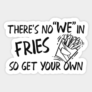 Fries - There's no "WE" in fries so get your own Sticker